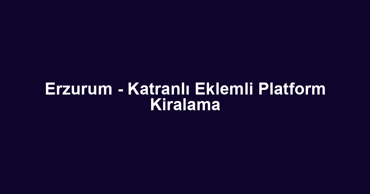 Erzurum - Katranlı Eklemli Platform Kiralama