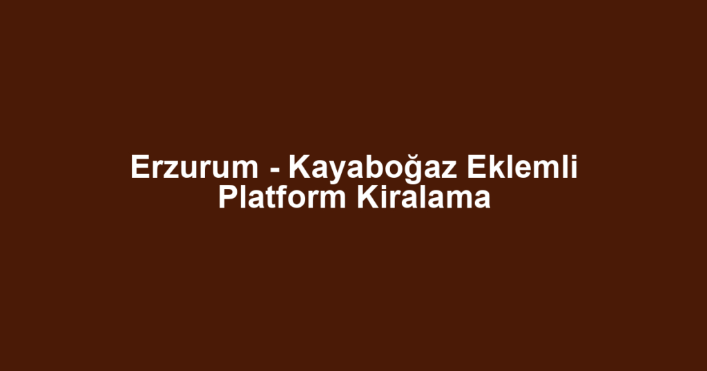 Erzurum - Kayaboğaz Eklemli Platform Kiralama