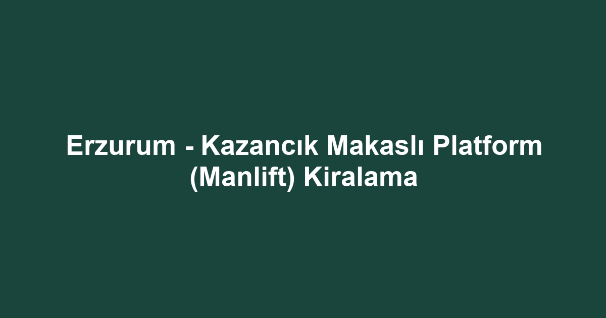 Erzurum - Kazancık Makaslı Platform (Manlift) Kiralama
