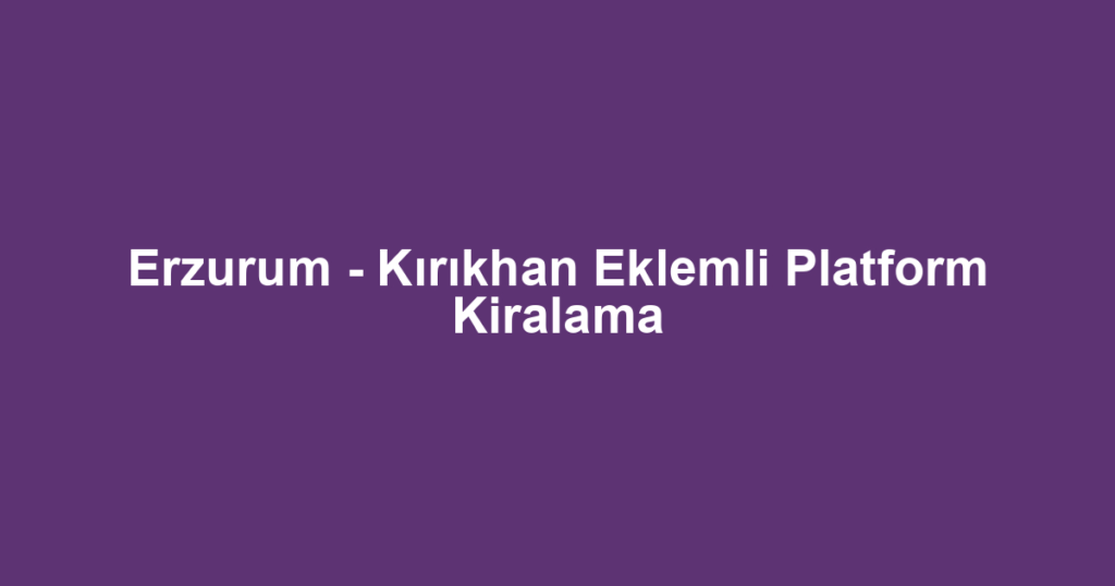 Erzurum - Kırıkhan Eklemli Platform Kiralama