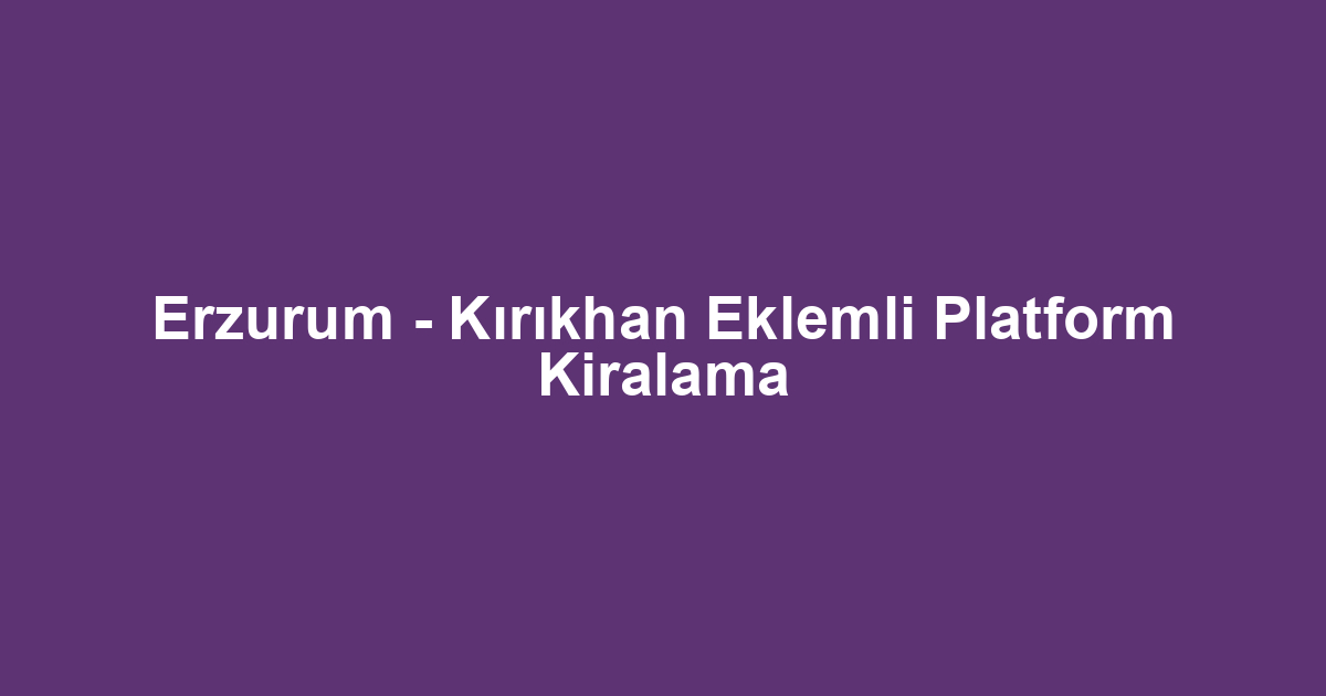 Erzurum - Kırıkhan Eklemli Platform Kiralama