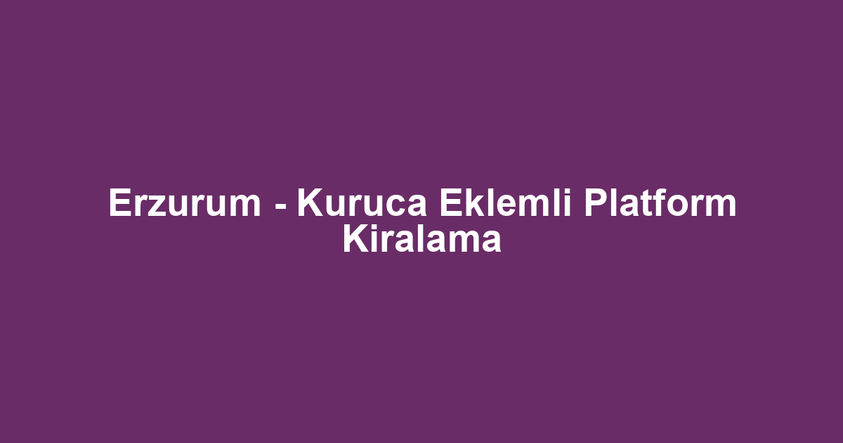 Erzurum - Kuruca Eklemli Platform Kiralama