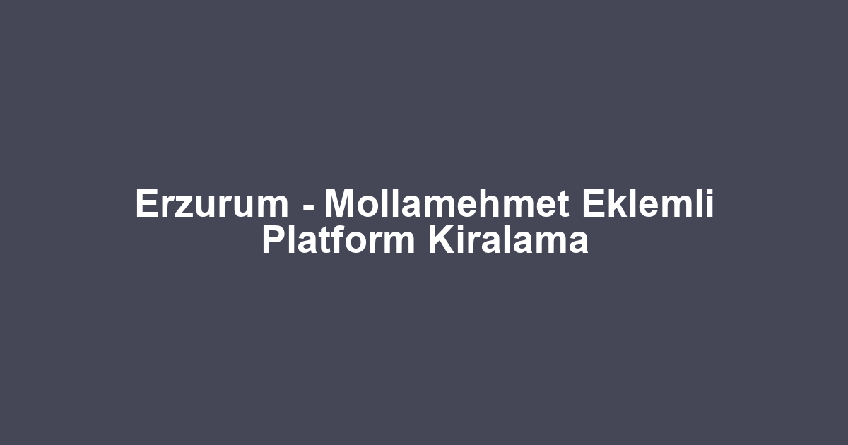 Erzurum - Mollamehmet Eklemli Platform Kiralama