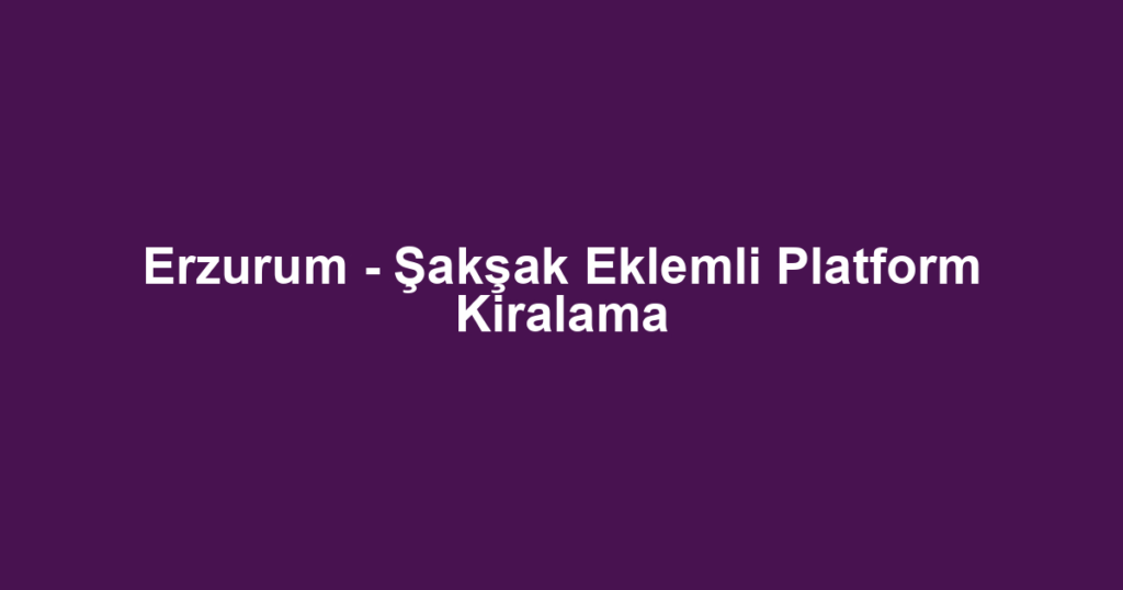 Erzurum - Şakşak Eklemli Platform Kiralama