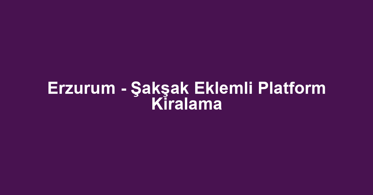 Erzurum - Şakşak Eklemli Platform Kiralama