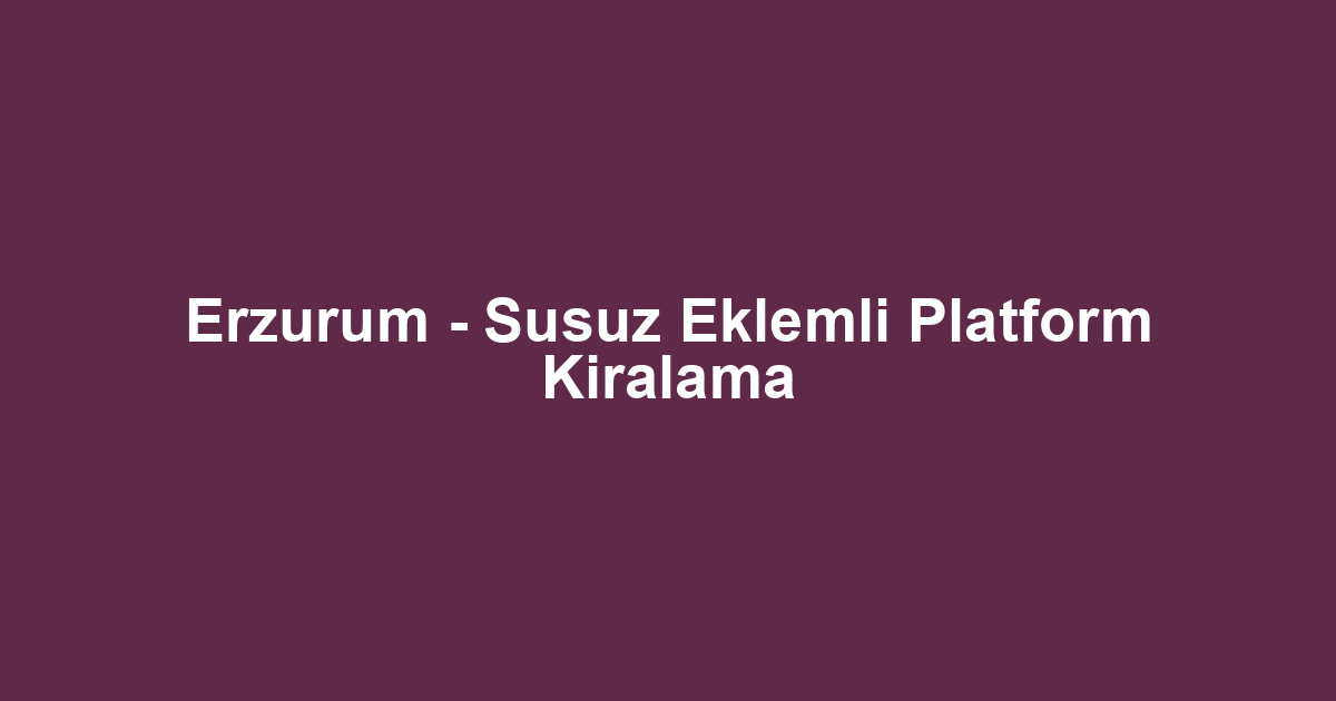 Erzurum - Susuz Eklemli Platform Kiralama