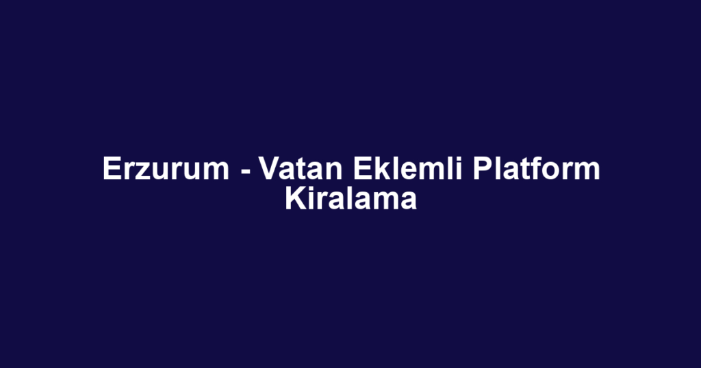Erzurum - Vatan Eklemli Platform Kiralama