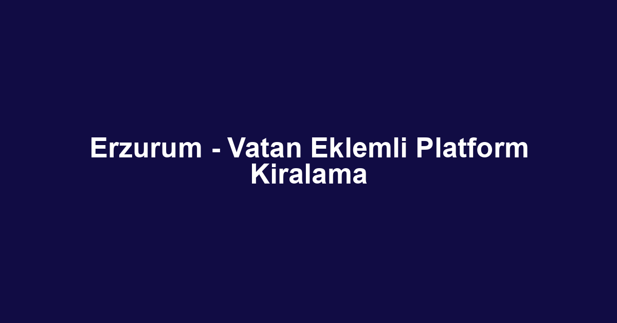 Erzurum - Vatan Eklemli Platform Kiralama