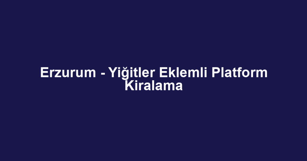 Erzurum - Yiğitler Eklemli Platform Kiralama