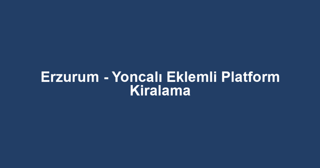 Erzurum - Yoncalı Eklemli Platform Kiralama