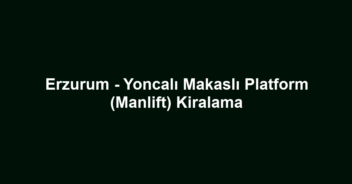 Erzurum - Yoncalı Makaslı Platform (Manlift) Kiralama