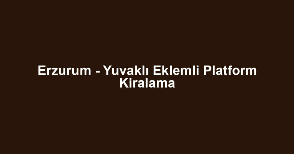 Erzurum - Yuvaklı Eklemli Platform Kiralama