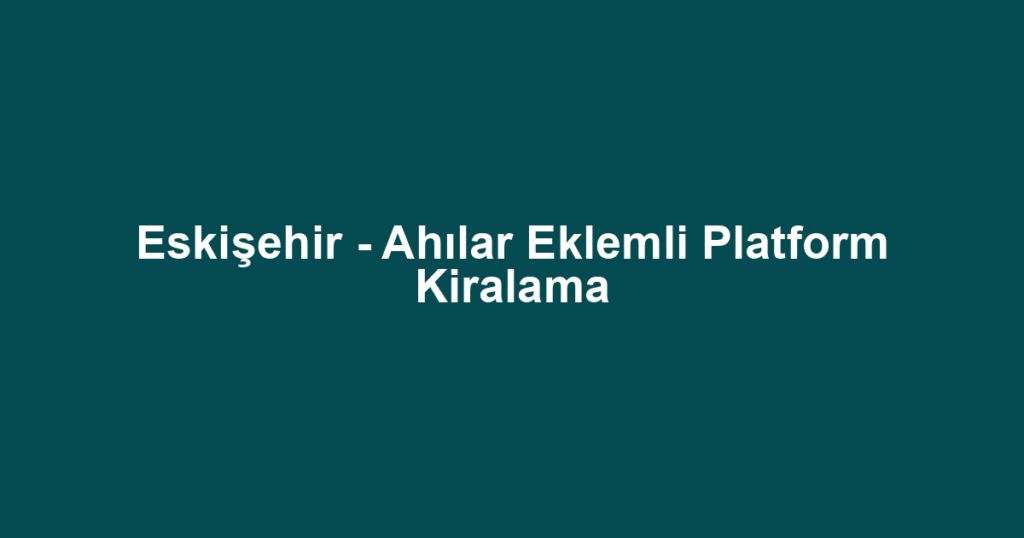 Eskişehir - Ahılar Eklemli Platform Kiralama