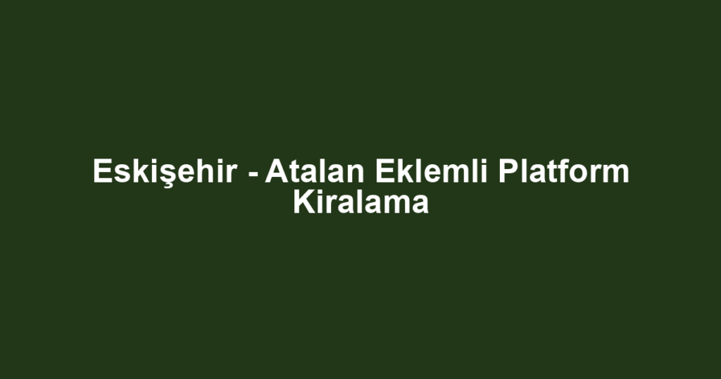 Eskişehir - Atalan Eklemli Platform Kiralama