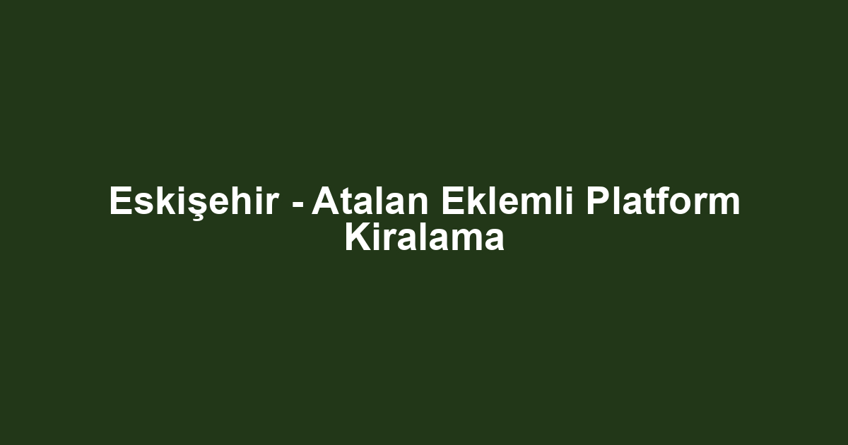 Eskişehir - Atalan Eklemli Platform Kiralama