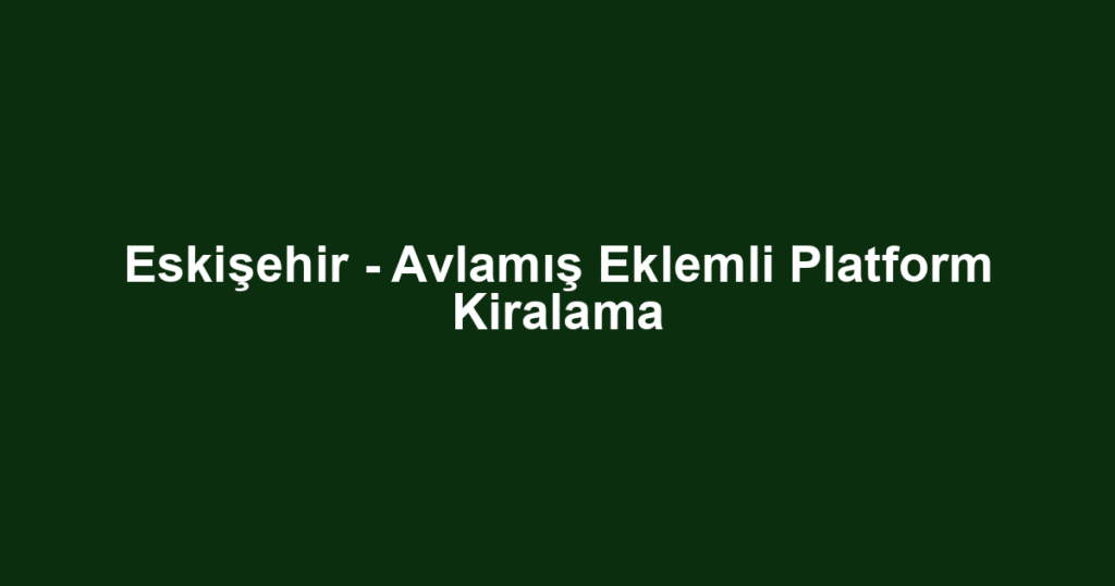 Eskişehir - Avlamış Eklemli Platform Kiralama