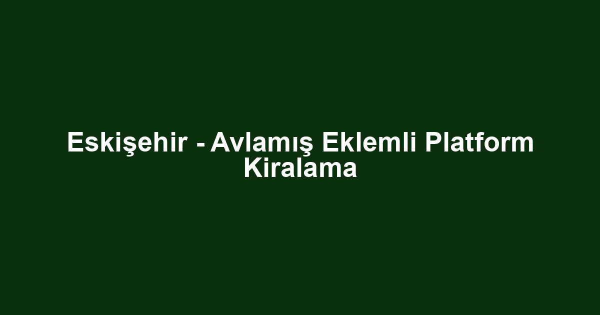 Eskişehir - Avlamış Eklemli Platform Kiralama