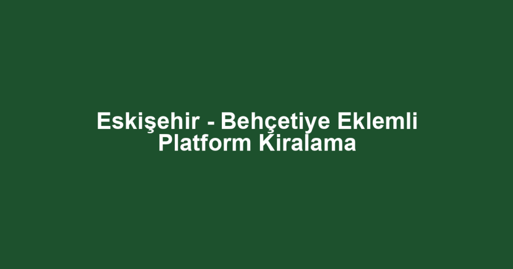 Eskişehir - Behçetiye Eklemli Platform Kiralama
