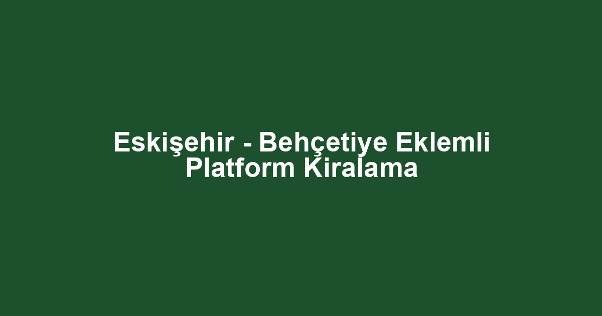 Eskişehir - Behçetiye Eklemli Platform Kiralama