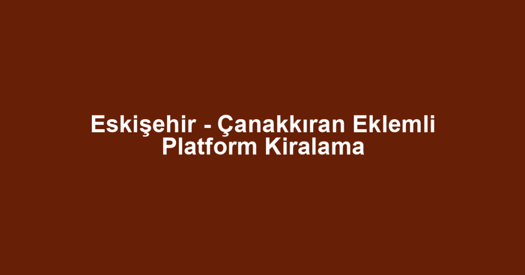 Eskişehir - Çanakkıran Eklemli Platform Kiralama