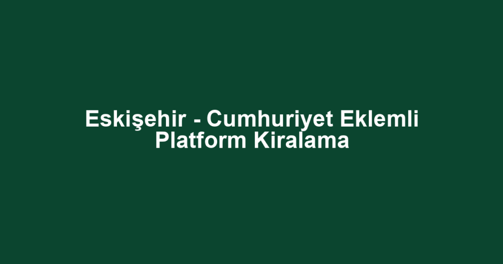 Eskişehir - Cumhuriyet Eklemli Platform Kiralama