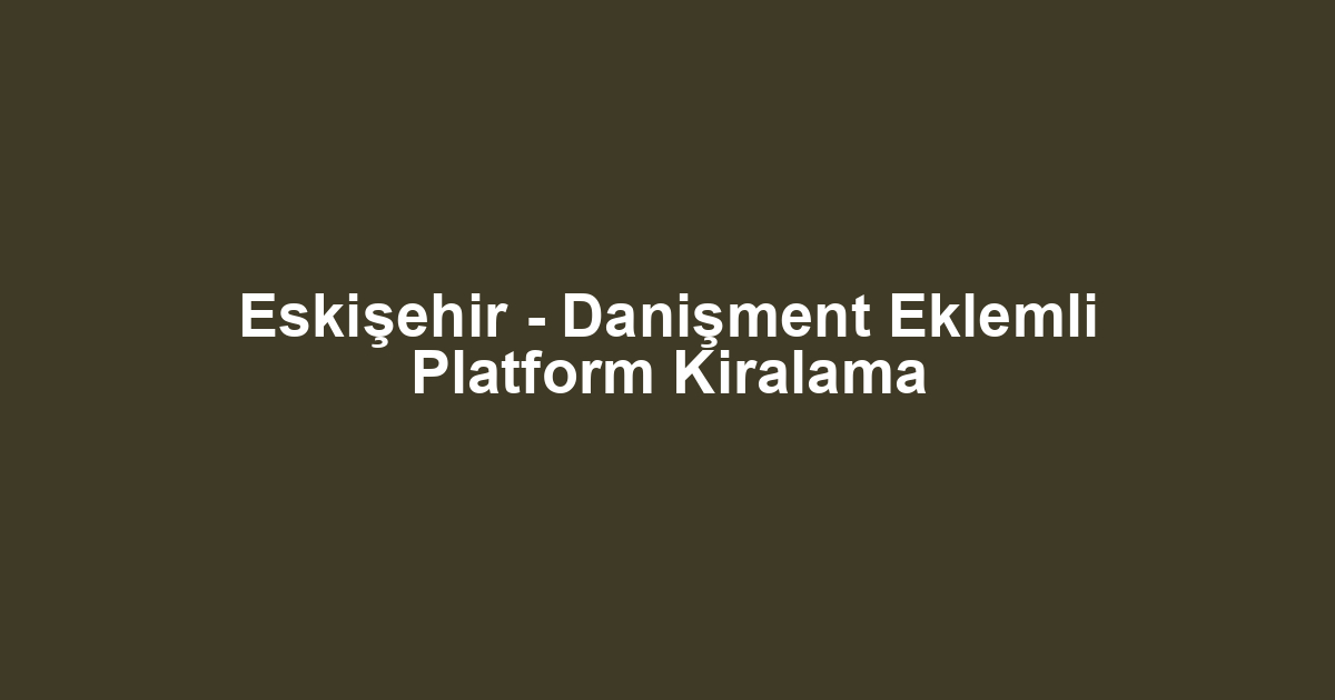 Eskişehir - Danişment Eklemli Platform Kiralama