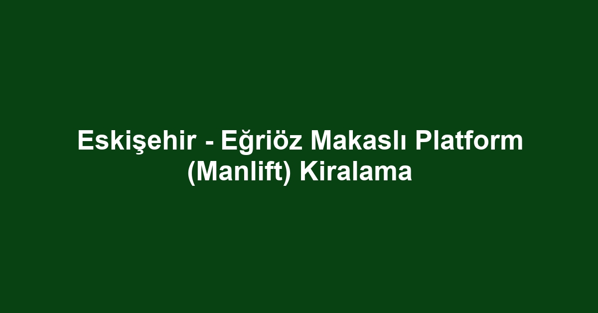 Eskişehir - Eğriöz Makaslı Platform (Manlift) Kiralama