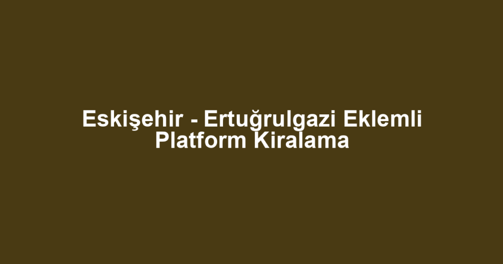 Eskişehir - Ertuğrulgazi Eklemli Platform Kiralama