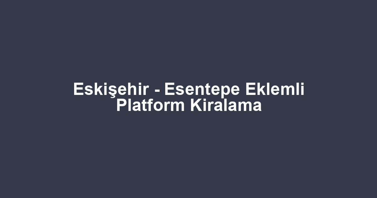 Eskişehir - Esentepe Eklemli Platform Kiralama