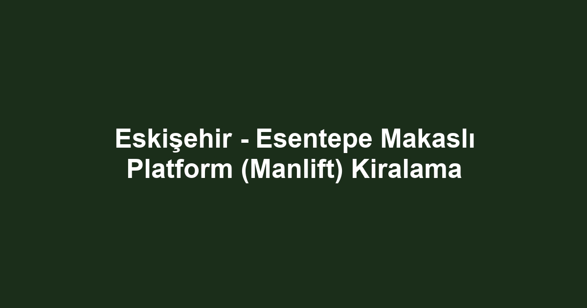 Eskişehir - Esentepe Makaslı Platform (Manlift) Kiralama