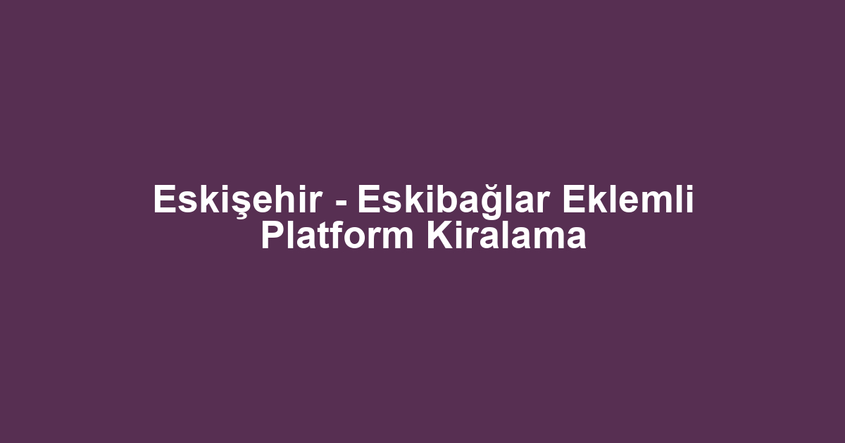 Eskişehir - Eskibağlar Eklemli Platform Kiralama