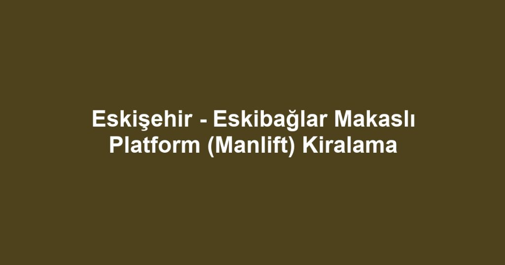 Eskişehir - Eskibağlar Makaslı Platform (Manlift) Kiralama