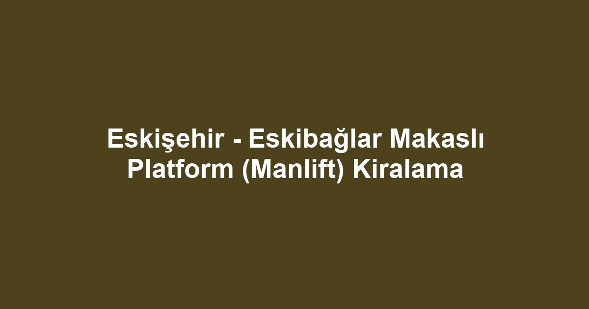 Eskişehir - Eskibağlar Makaslı Platform (Manlift) Kiralama