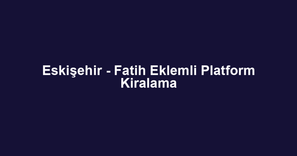 Eskişehir - Fatih Eklemli Platform Kiralama