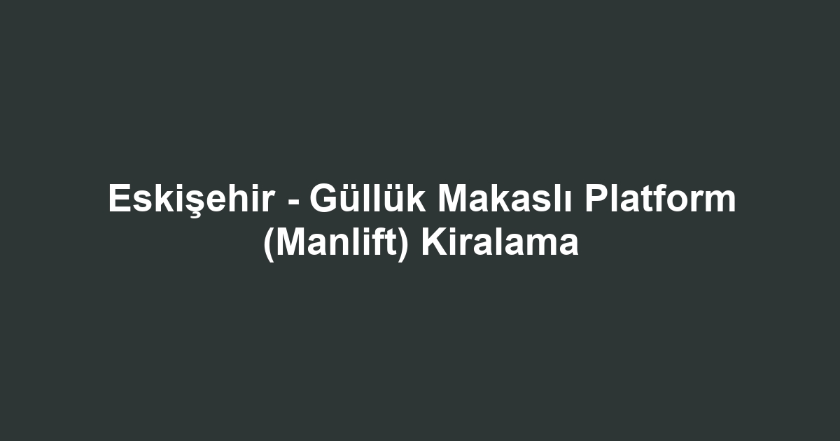 Eskişehir - Güllük Makaslı Platform (Manlift) Kiralama