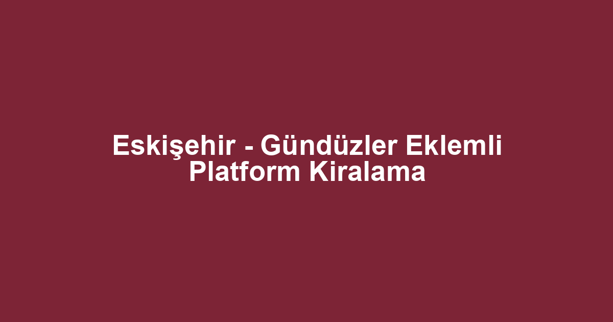 Eskişehir - Gündüzler Eklemli Platform Kiralama