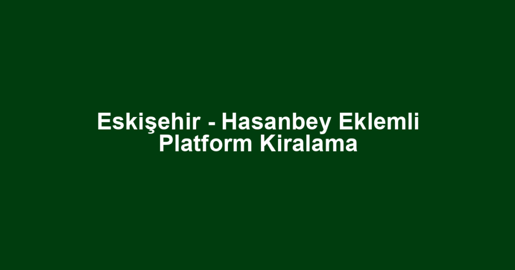 Eskişehir - Hasanbey Eklemli Platform Kiralama
