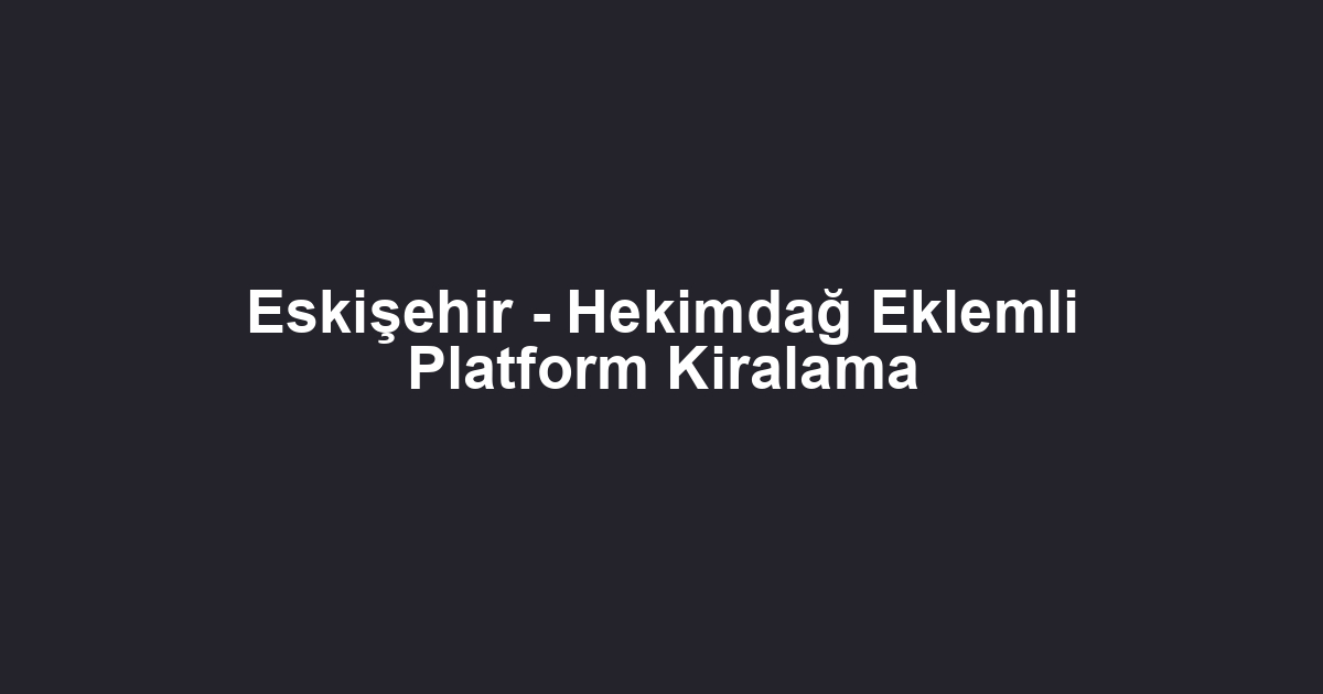 Eskişehir - Hekimdağ Eklemli Platform Kiralama