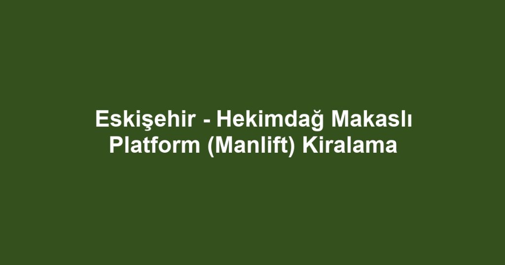 Eskişehir - Hekimdağ Makaslı Platform (Manlift) Kiralama