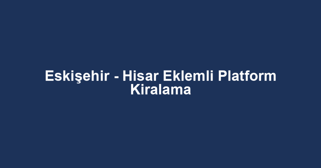 Eskişehir - Hisar Eklemli Platform Kiralama