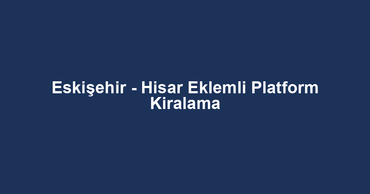 Eskişehir - Hisar Eklemli Platform Kiralama