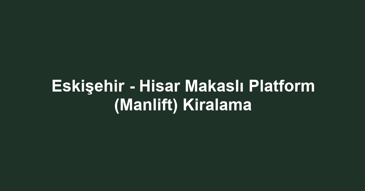 Eskişehir - Hisar Makaslı Platform (Manlift) Kiralama