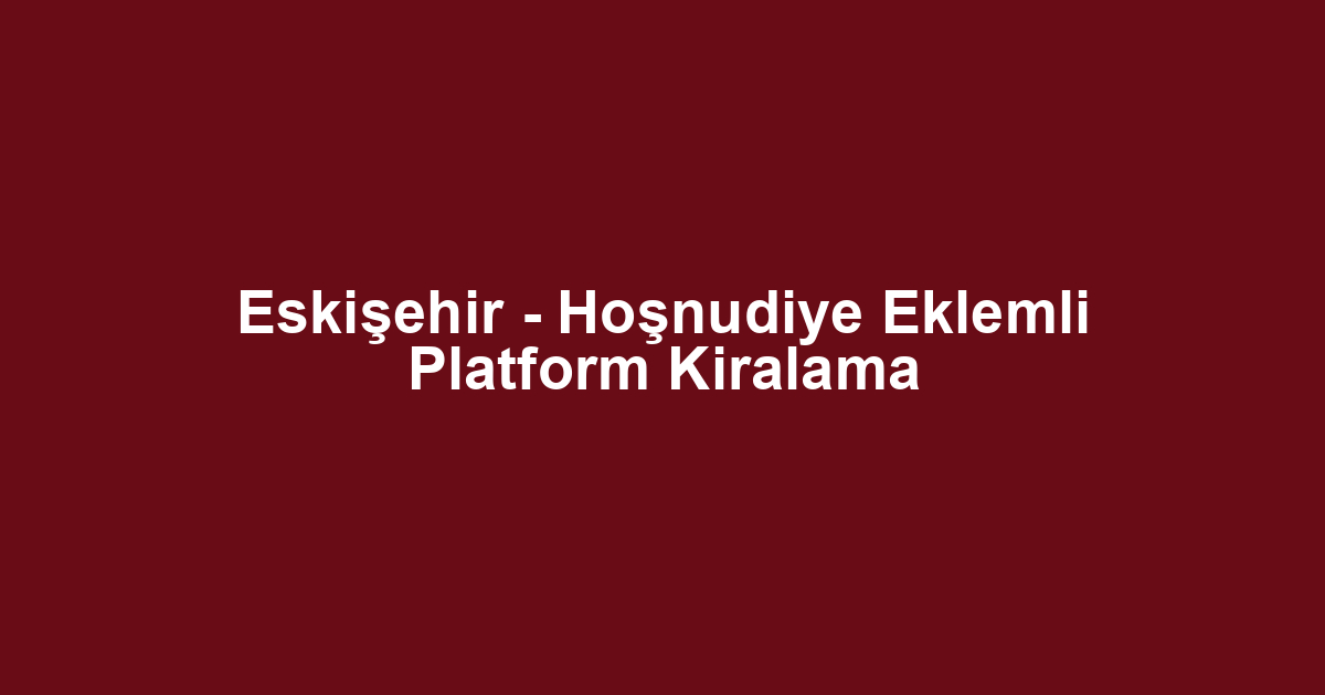 Eskişehir - Hoşnudiye Eklemli Platform Kiralama