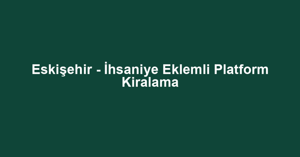 Eskişehir - İhsaniye Eklemli Platform Kiralama