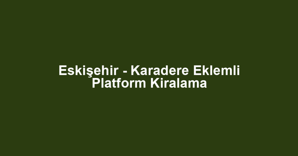 Eskişehir - Karadere Eklemli Platform Kiralama