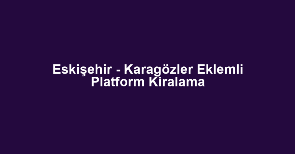 Eskişehir - Karagözler Eklemli Platform Kiralama