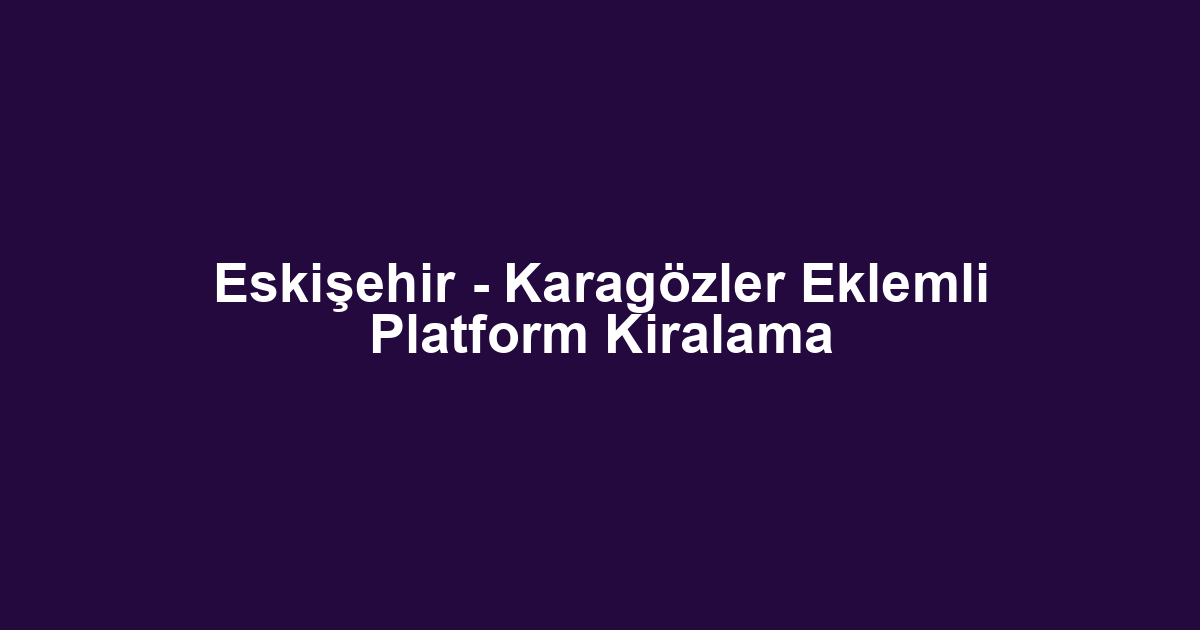 Eskişehir - Karagözler Eklemli Platform Kiralama