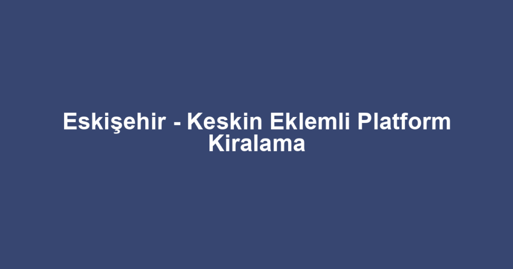 Eskişehir - Keskin Eklemli Platform Kiralama