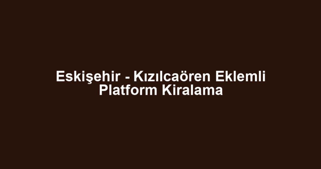 Eskişehir - Kızılcaören Eklemli Platform Kiralama