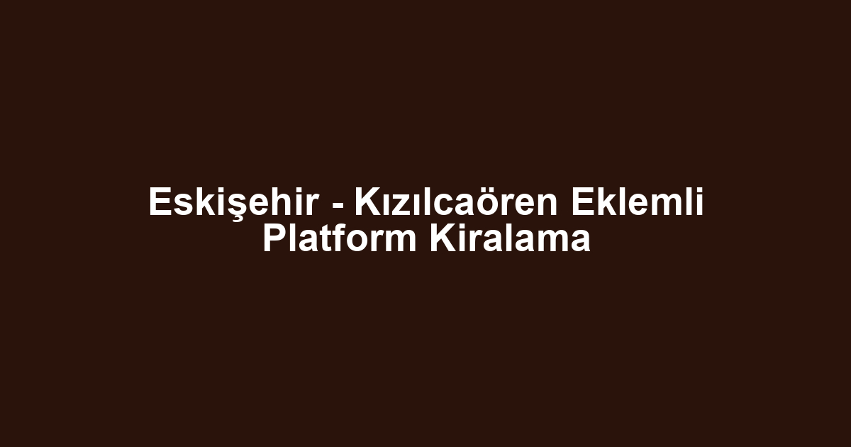 Eskişehir - Kızılcaören Eklemli Platform Kiralama